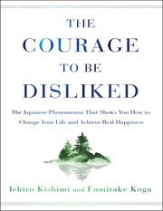 The Courage To Be Disliked How To Change Your Life And Achieve Real Happiness